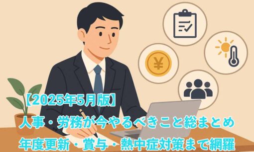 【2025年5月版】人事・労務が今やるべきこと総まとめ――年度更新・賞与・熱中症対策まで網羅