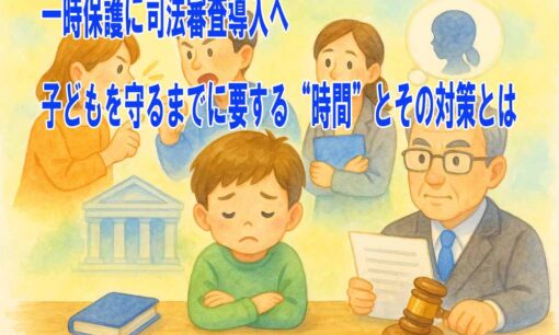一時保護に司法審査導入へ　子どもを守るまでに要する“時間”とその対策とは