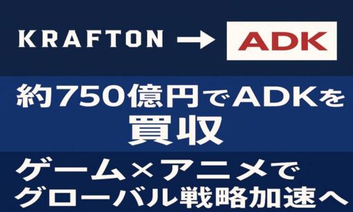 クラフトンがADKを約750億円で買収　日韓コンテンツ連携の新局面へ