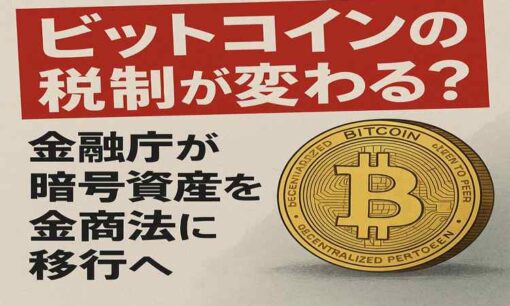 ビットコインの税制が変わる？金融庁が暗号資産を金商法に移行へ　本格審議入りで「換金ラッシュ」の可能性も