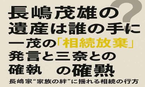 長嶋茂雄の遺産は誰の手に？一茂の「相続放棄」発言と三奈との確執  長嶋家“家族の絆”に揺れる相続の行方