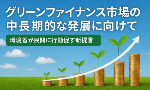 グリーンファイナンス市場、5兆円規模へ拡大も一巡感　環境省が民間に行動促す新提言