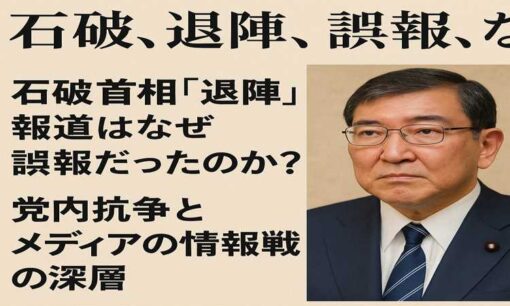 石破首相「退陣」報道はなぜ誤報となったのか？党内抗争とメディアの情報戦の深層