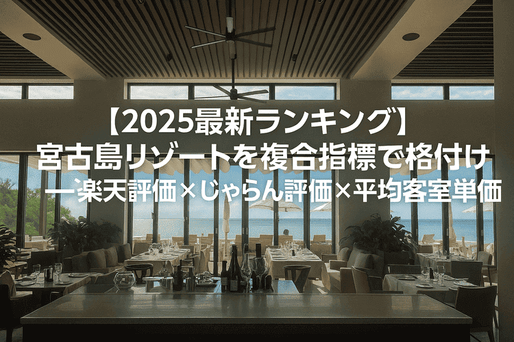 【2025最新ランキング】宮古島リゾートを複合指標で格付け──楽天評価×じゃらん評価×平均客室単価