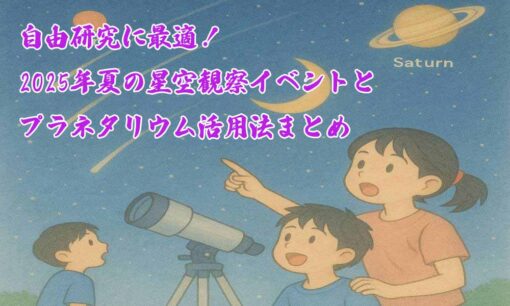 自由研究に最適！2025年夏の星空観察イベントとプラネタリウム活用法まとめ