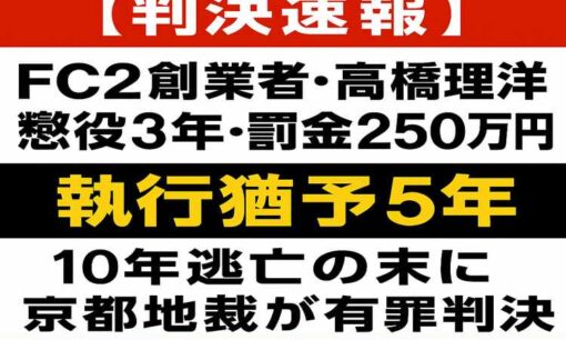 FC2創業者・高橋理洋に懲役3年・罰金250万円、執行猶予5年　10年逃亡の末に京都地裁が有罪判決