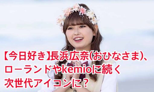 【今日好き】長浜広奈、ローランドやkemioに続く次世代アイコンに？　“おひなさま”の自己肯定感爆アゲ名言集と未来の展望