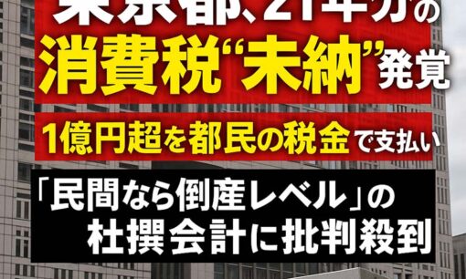 東京都、21年分の消費税“未納”発覚　1億円超を都民の税金で支払い  「民間なら即アウトレベル」の杜撰会計に批判殺到