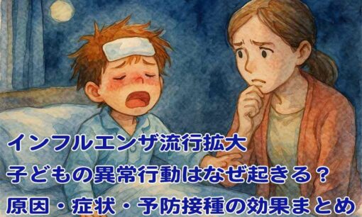 インフルエンザ流行拡大　子どもの異常行動はなぜ起きる？原因・症状・予防接種の効果まとめ