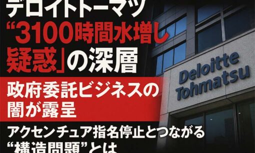 デロイトトーマツ“3100時間水増し疑惑”の深層  政府委託ビジネスの課題が露呈　アクセンチュア指名停止とつながる構造か