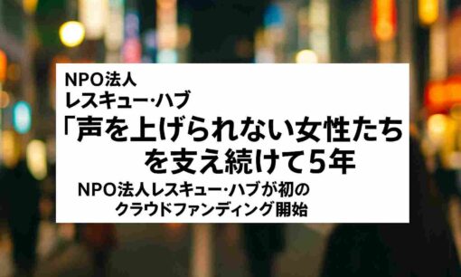 「声を上げられない女性たち」を支え続けて5年  NPO法人レスキュー・ハブが初のクラウドファンディング開始